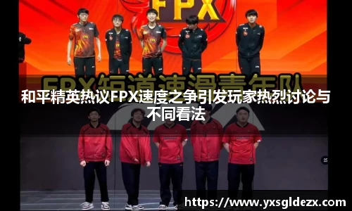 和平精英热议FPX速度之争引发玩家热烈讨论与不同看法
