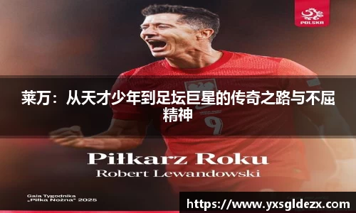 莱万：从天才少年到足坛巨星的传奇之路与不屈精神